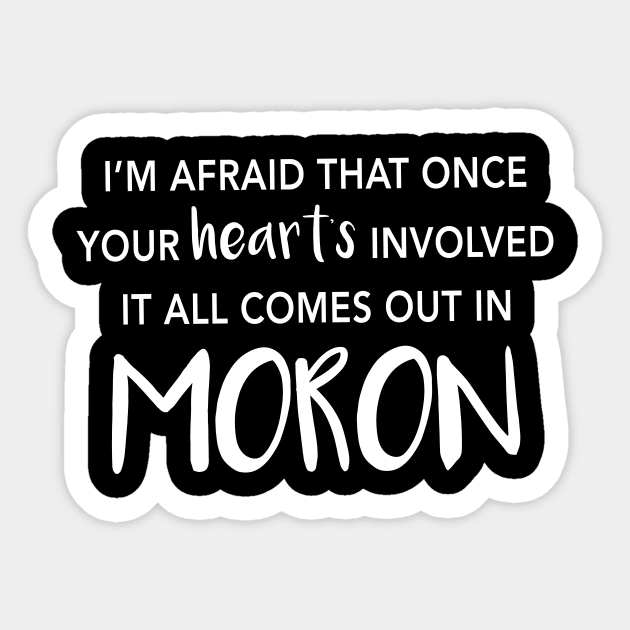 I'm Afraid That Once Your Heart's Involved It All Comes Out In Moron Sticker by quoteee